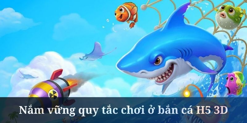 Nắm vững quy tắc chơi ở bắn cá H5 3D