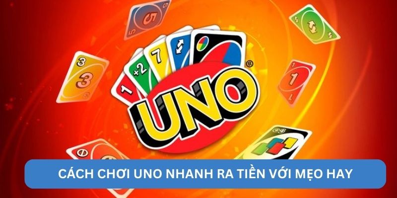 Cách chơi Uno nhanh ra tiền với mẹo hay