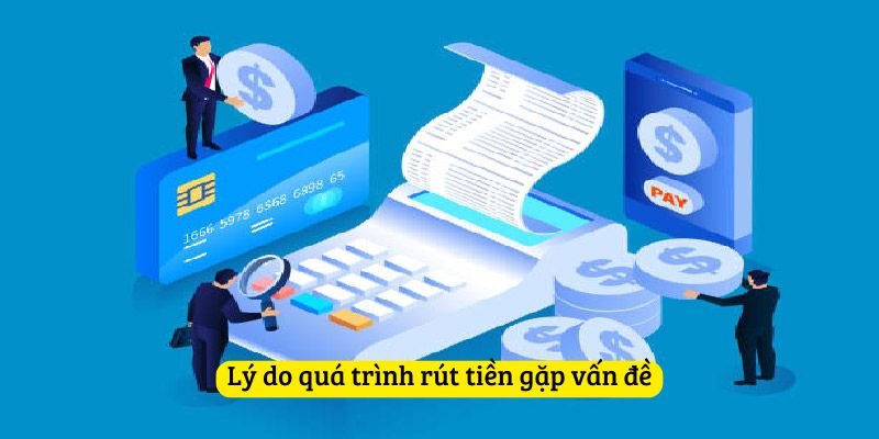 Lý do quá trình rút tiền gặp vấn đề