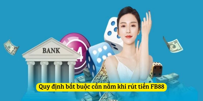 Quy định bắt buộc cần nắm khi rút tiền FB88